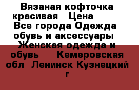 Вязаная кофточка красивая › Цена ­ 400 - Все города Одежда, обувь и аксессуары » Женская одежда и обувь   . Кемеровская обл.,Ленинск-Кузнецкий г.